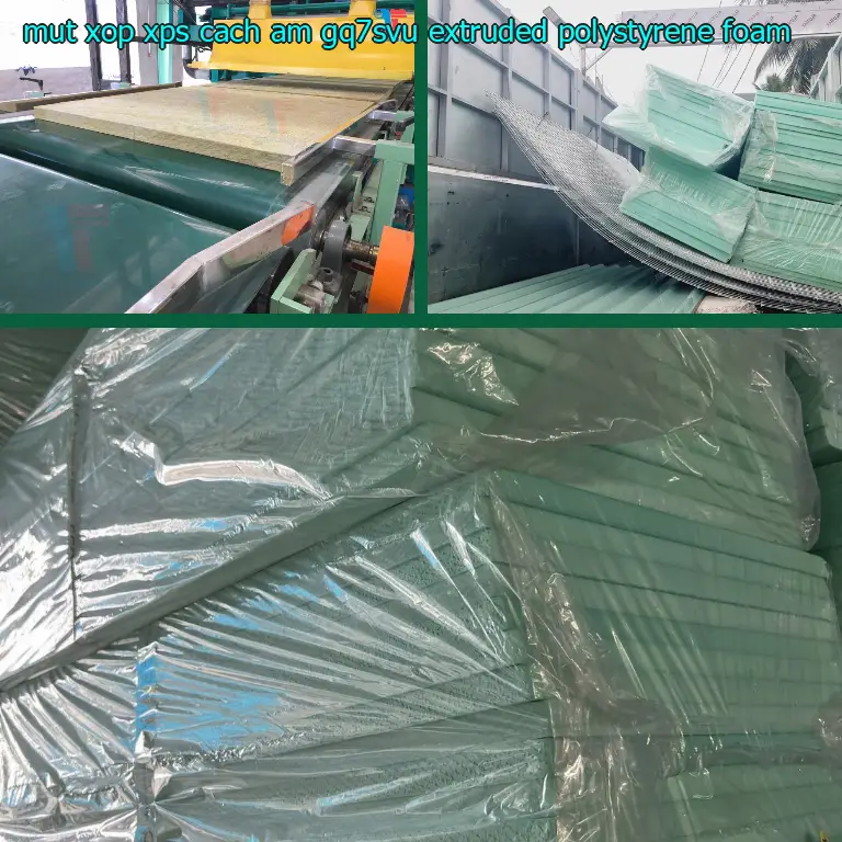 Chất liệu mút xốp XPS cách âm GQ7SVU: Extruded Polystyrene Foam Chất liệu mút xốp XPS cách âm GQ7SVU: Extruded Polystyrene Foam