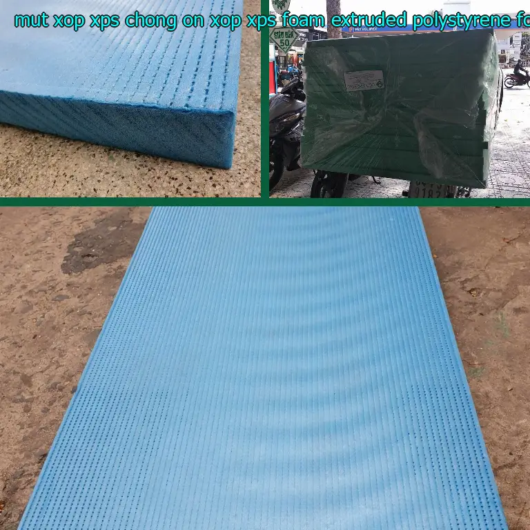 Chất liệu mút xốp XPS chống ồn Xốp XPS Foam: Extruded Polystyrene Foam Chất liệu mút xốp XPS chống ồn Xốp XPS Foam: Extruded Polystyrene Foam